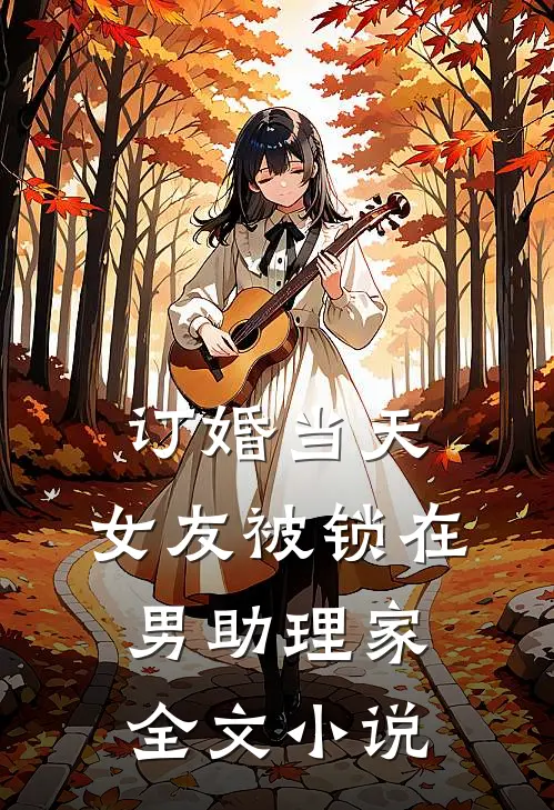 订婚当天，女友被锁在男助理家全文小说