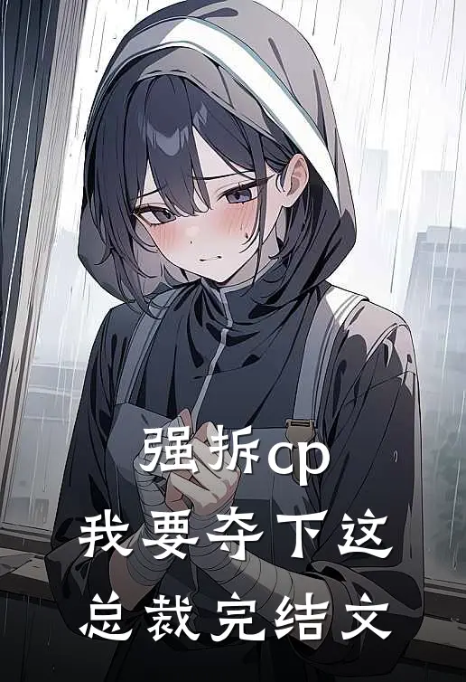 强拆cp，我要夺下这总裁完结文