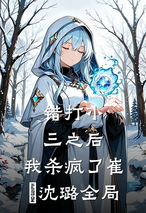 错打小三之后，我杀疯了崔喆沈璐全局