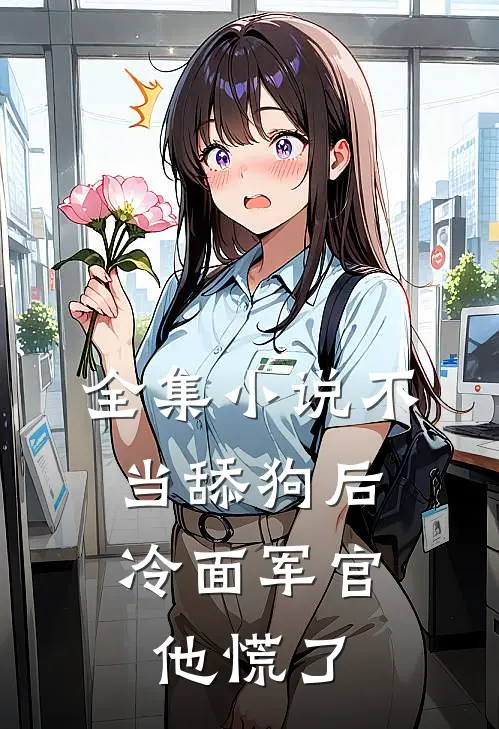 全集小说不当舔狗后,冷面军官他慌了