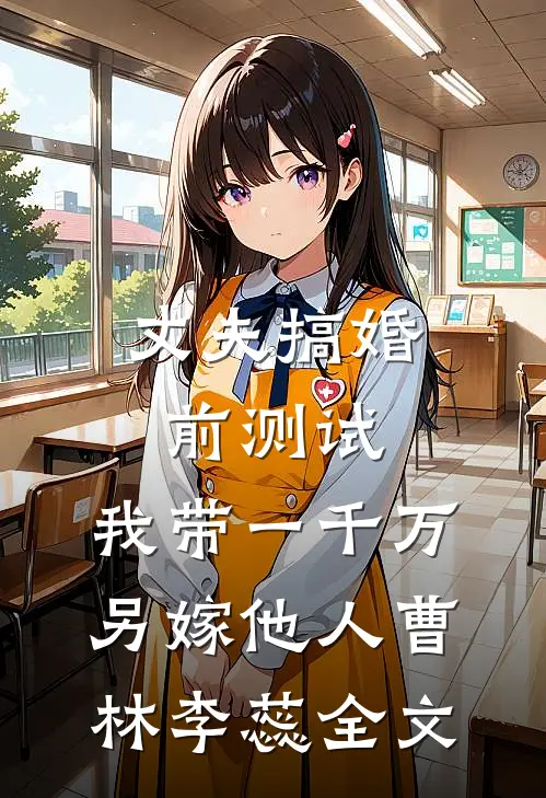 丈夫搞婚前测试，我带一千万另嫁他人曹林李蕊全文