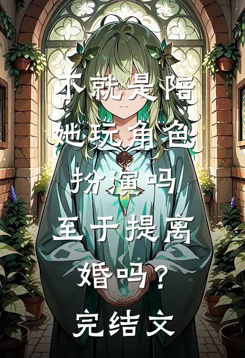 不就是陪她玩角色扮演吗，至于提离婚吗？完结文