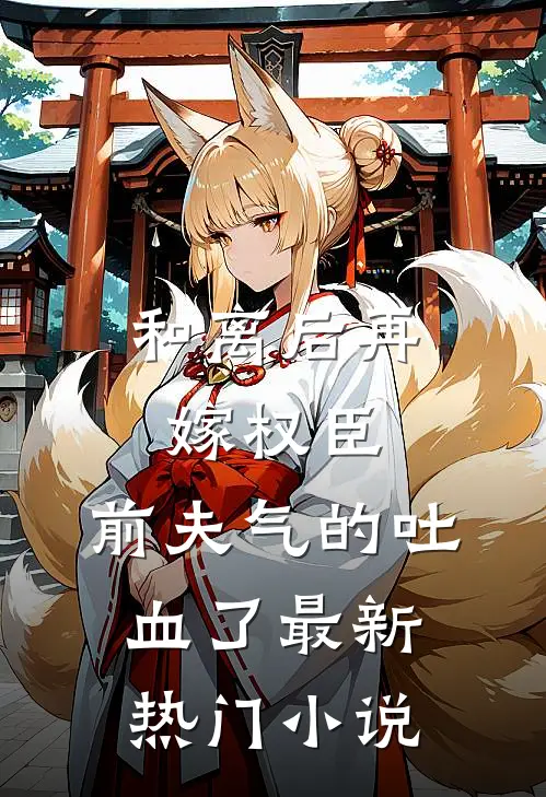 和离后再嫁权臣，前夫气的吐血了最新热门小说