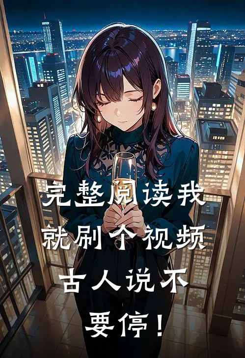 完整阅读我就刷个视频，古人说不要停！