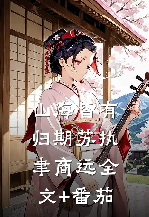 山海皆有归期苏执聿商远全文+番茄