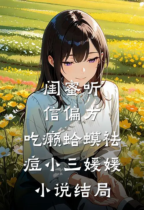 闺蜜听信偏方，吃癞蛤蟆祛痘小三媛媛小说结局