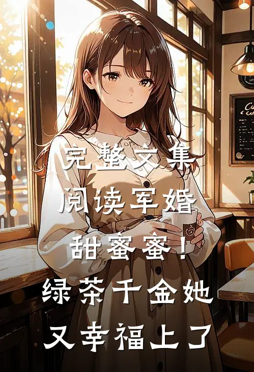 完整文集阅读军婚甜蜜蜜！绿茶千金她又幸福上了