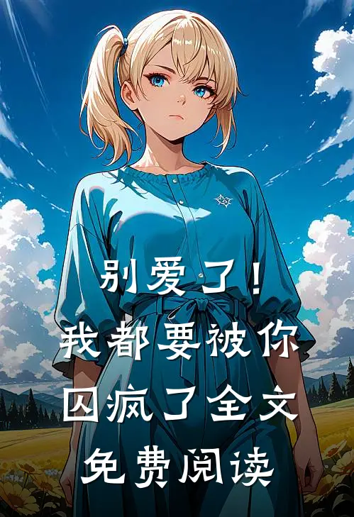 别爱了！我都要被你囚疯了全文免费阅读