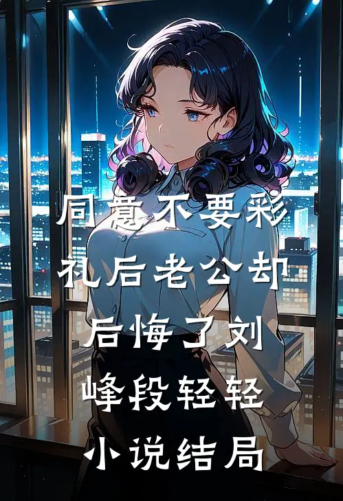 同意不要彩礼后老公却后悔了刘峰段轻轻小说结局