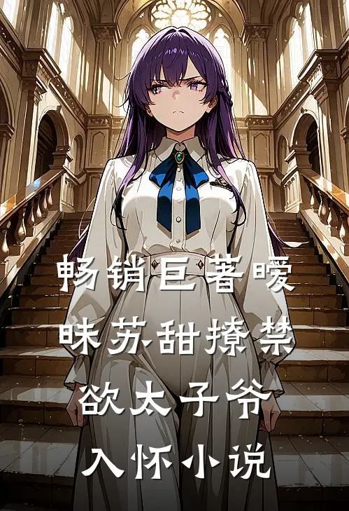 畅销巨著暧昧苏甜撩禁欲太子爷入怀小说