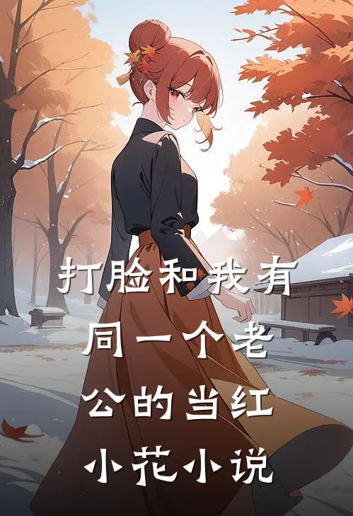 打脸和我有同一个老公的当红小花小说