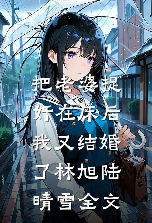 把老婆捉奸在床后，我又结婚了林旭陆晴雪全文