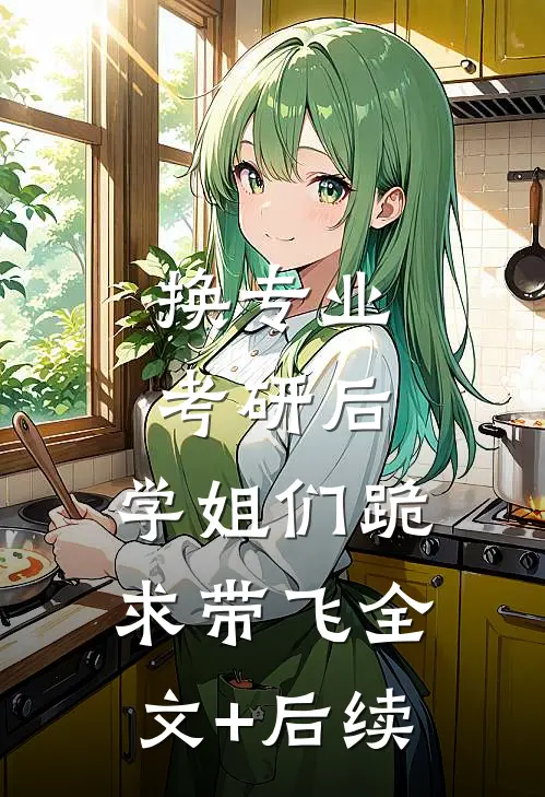 换专业考研后，学姐们跪求带飞全文+后续