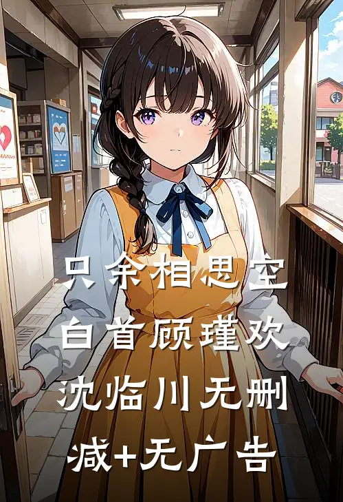 只余相思空白首顾瑾欢沈临川无删减+无广告