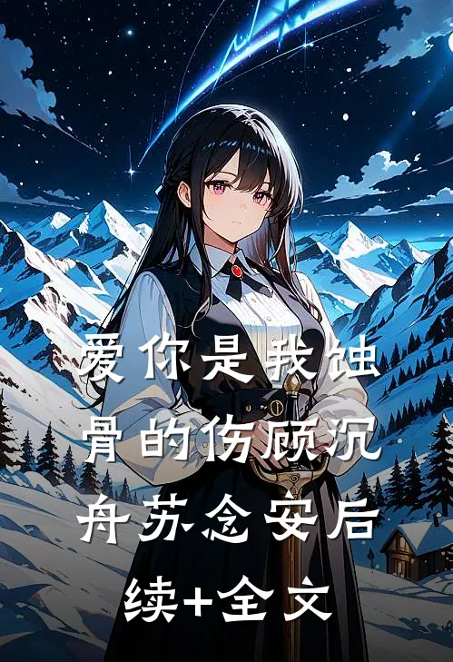 爱你是我蚀骨的伤顾沉舟苏念安后续+全文
