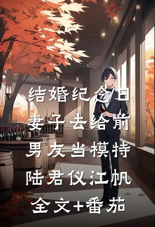 结婚纪念日，妻子去给前男友当模特陆君仪江帆全文+番茄