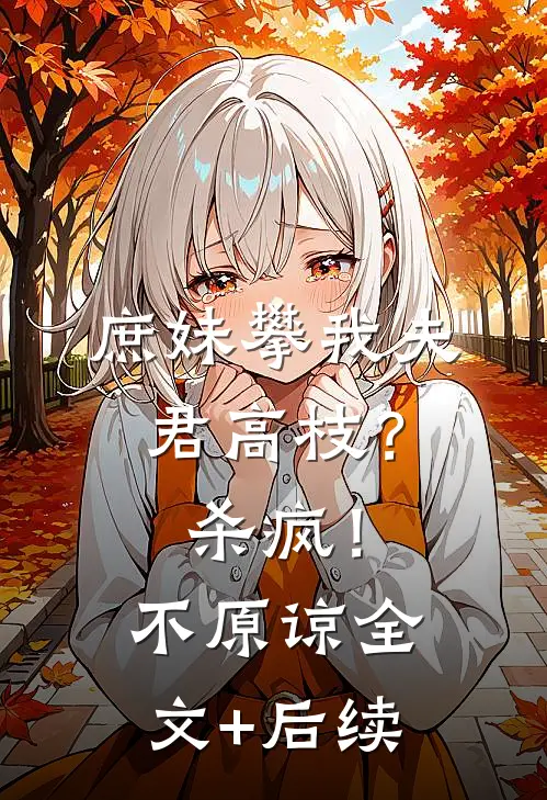 庶妹攀我夫君高枝？杀疯！不原谅全文+后续