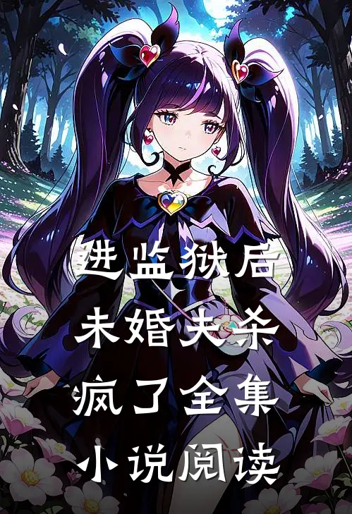 进监狱后，未婚夫杀疯了全集小说阅读