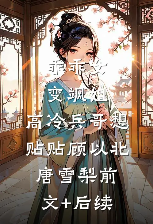 乖乖女变飒姐，高冷兵哥想贴贴顾以北唐雪梨前文+后续