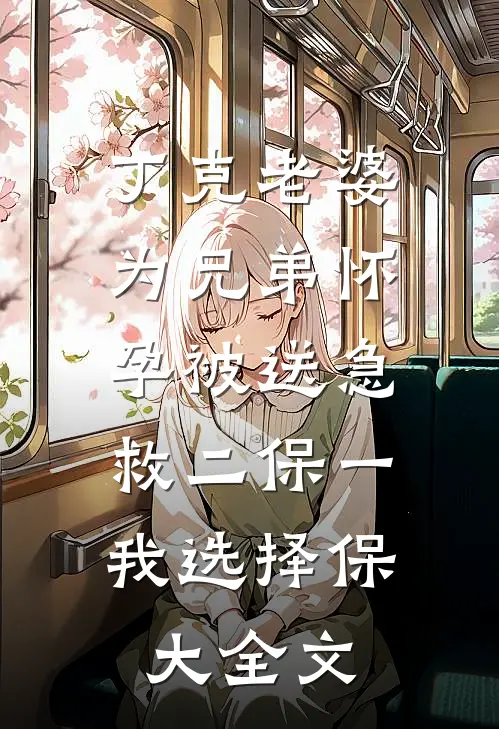 丁克老婆为兄弟怀孕被送急救二保一，我选择保大全文