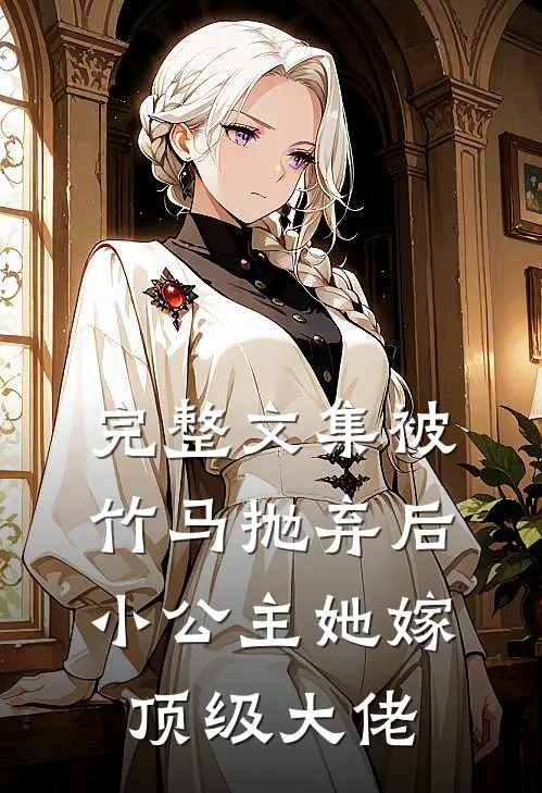 完整文集被竹马抛弃后，小公主她嫁顶级大佬