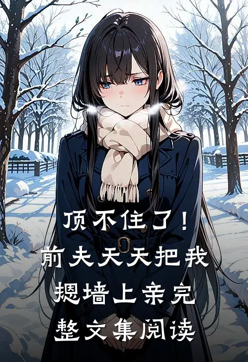 顶不住了！前夫天天把我摁墙上亲完整文集阅读