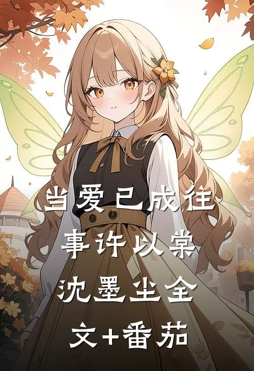 当爱已成往事许以棠沈墨尘全文+番茄