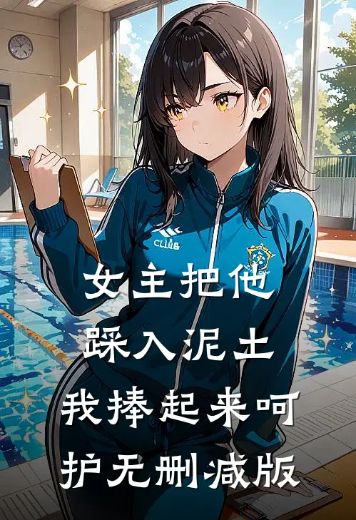 女主把他踩入泥土，我捧起来呵护无删减版
