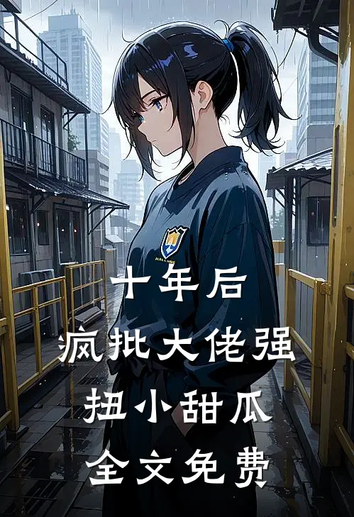 十年后，疯批大佬强扭小甜瓜全文免费