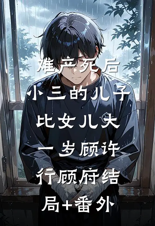 难产死后，小三的儿子比女儿大一岁顾许行顾府结局+番外