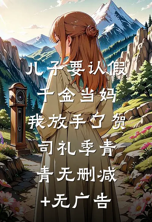 儿子要认假千金当妈，我放手了贺司礼季青青无删减+无广告