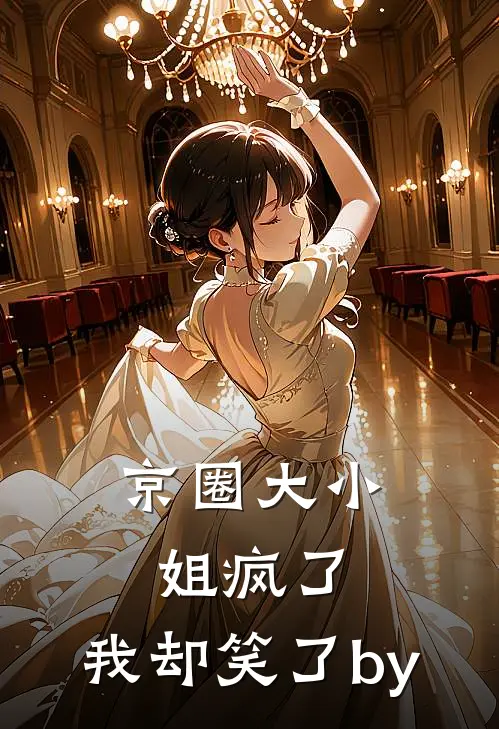 京圈大小姐疯了，我却笑了by