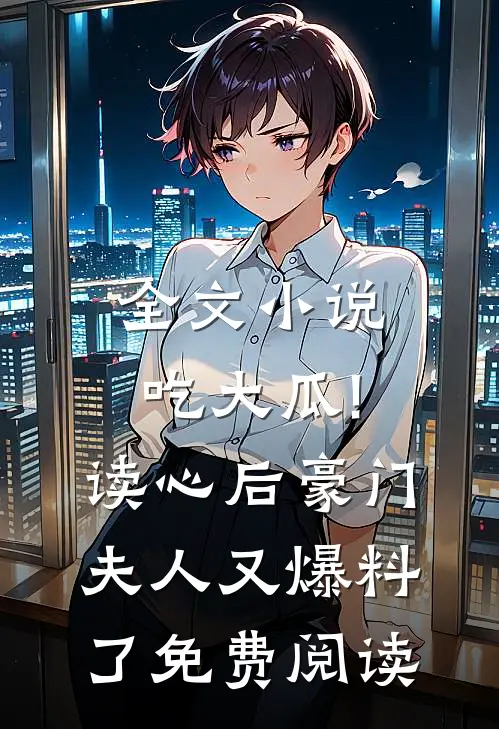 全文小说吃大瓜!读心后豪门夫人又爆料了免费阅读