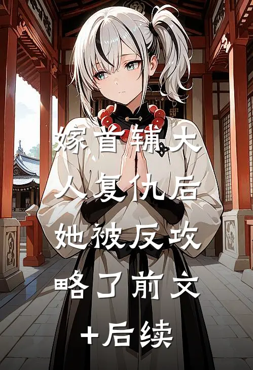 嫁首辅大人复仇后，她被反攻略了前文+后续