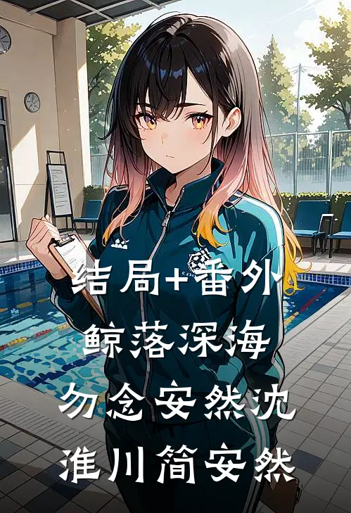 结局+番外鲸落深海，勿念安然沈淮川简安然