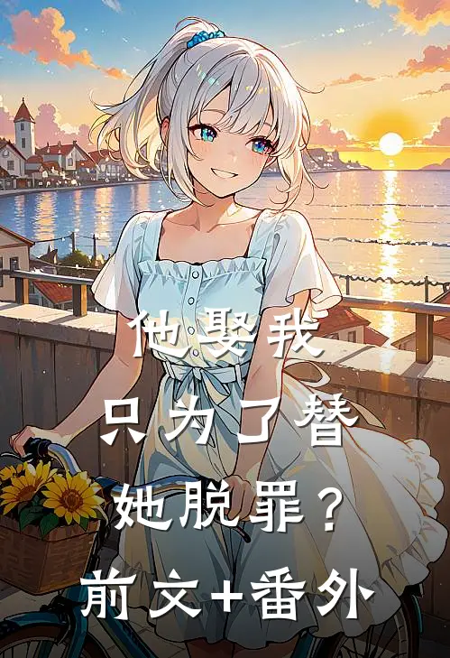 他娶我，只为了替她脱罪？前文+番外