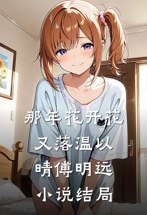 那年花开花又落温以晴傅明远小说结局