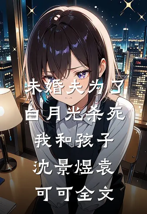 未婚夫为了白月光杀死我和孩子沈景煜袁可可全文
