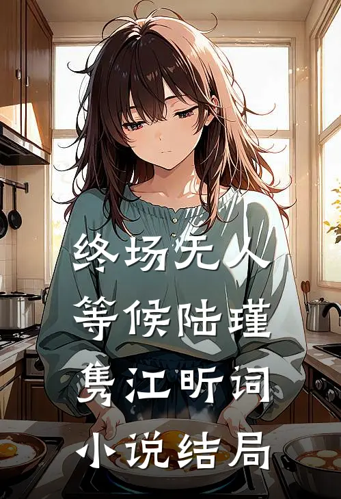 终场无人等候陆瑾隽江昕词小说结局