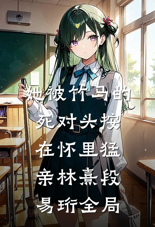 她被竹马的死对头按在怀里猛亲林熹段易珩全局