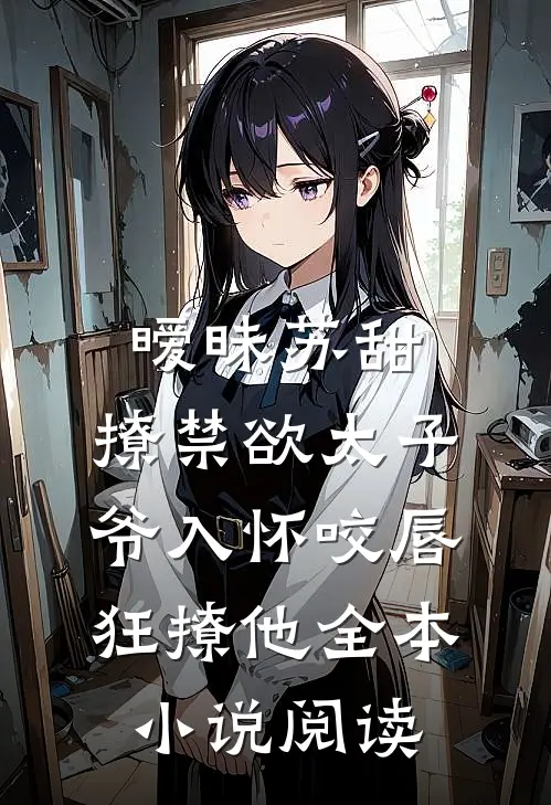 暧昧苏甜:撩禁欲太子爷入怀 (咬唇,狂撩他 )全本小说阅读