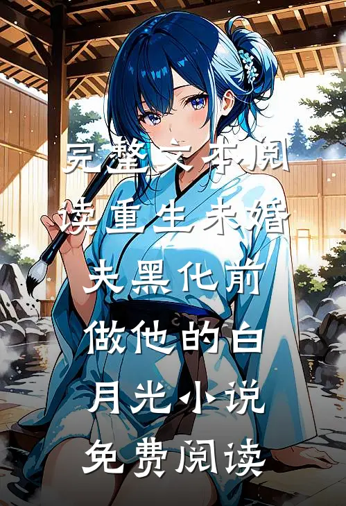 完整文本阅读重生未婚夫黑化前,做他的白月光小说免费阅读