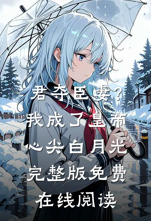 君夺臣妻？我成了皇帝心尖白月光完整版免费在线阅读