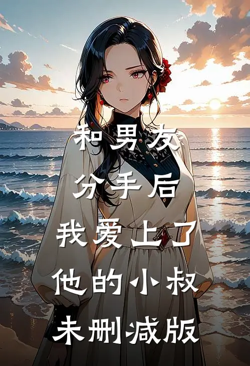 和男友分手后，我爱上了他的小叔未删减版
