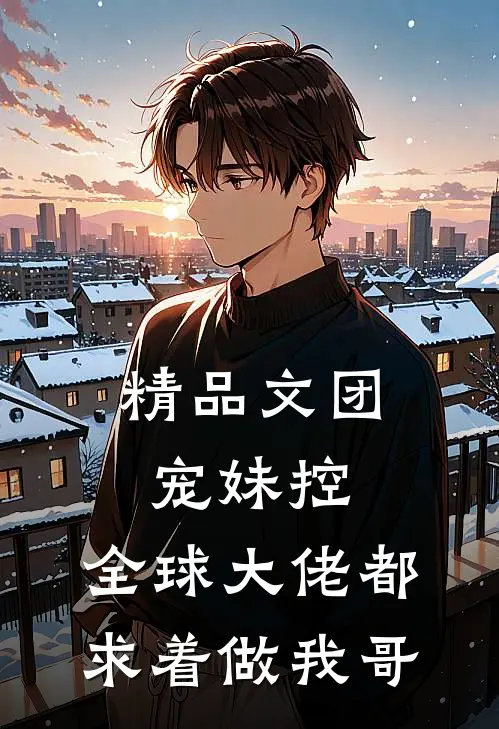 精品文团宠妹控：全球大佬都求着做我哥
