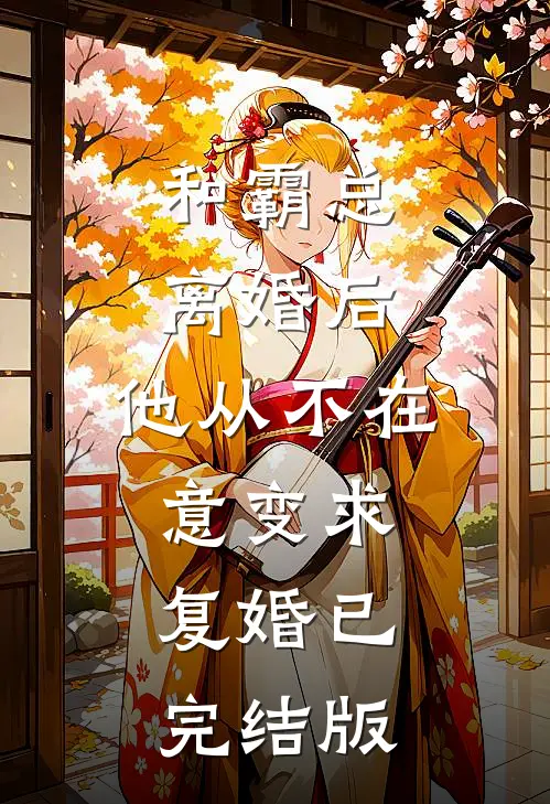 和霸总离婚后，他从不在意变求复婚已完结版