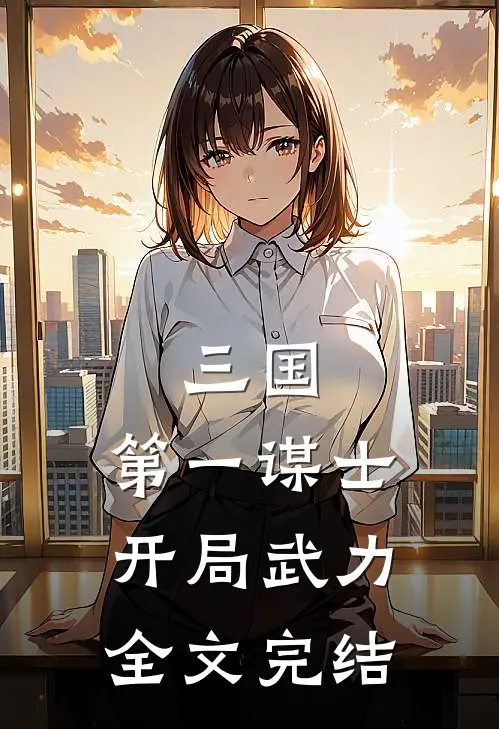 三国：第一谋士，开局武力全文完结