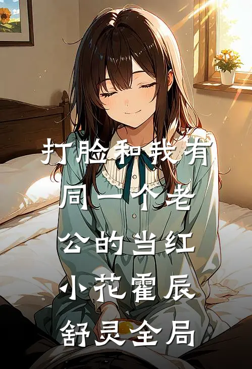 打脸和我有同一个老公的当红小花霍辰舒灵全局