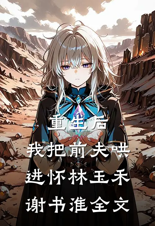 重生后，我把前夫哄进怀林玉禾谢书淮全文
