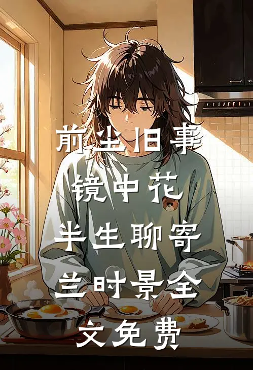 前尘旧事镜中花，半生聊寄兰时景全文免费